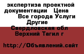 экспертиза проектной документации › Цена ­ 10 000 - Все города Услуги » Другие   . Свердловская обл.,Верхний Тагил г.